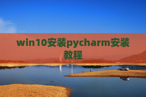win10安装pycharm安装教程 win10安装pycharm安装教程